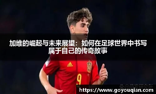 加维的崛起与未来展望：如何在足球世界中书写属于自己的传奇故事
