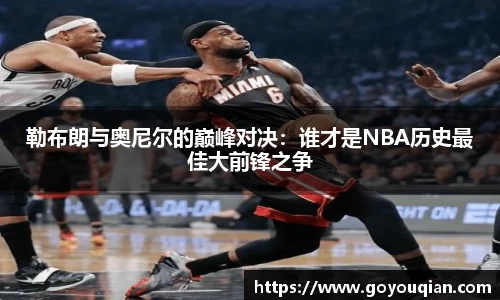 勒布朗与奥尼尔的巅峰对决：谁才是NBA历史最佳大前锋之争