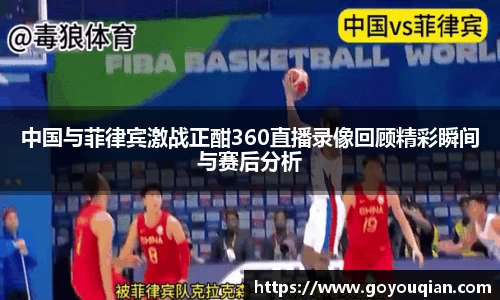中国与菲律宾激战正酣360直播录像回顾精彩瞬间与赛后分析