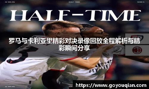 罗马与卡利亚里精彩对决录像回放全程解析与精彩瞬间分享